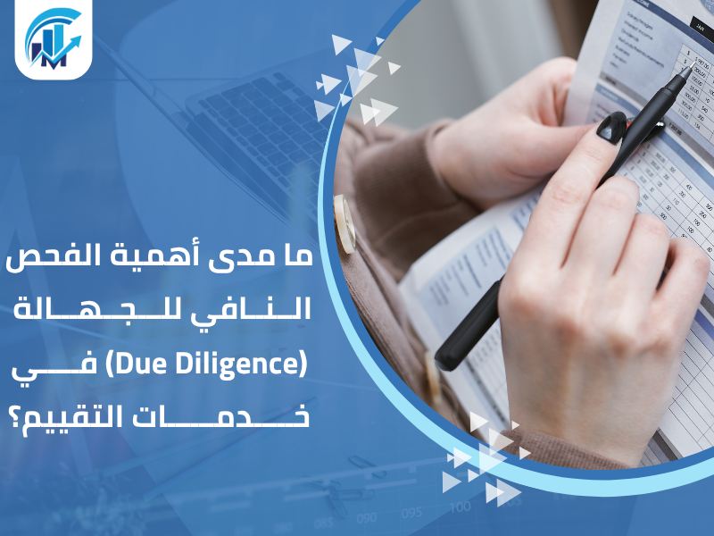 ما مدى أهمية الفحص النافي للجهالة (Due Diligence) في خدمات التقييم؟ مكاتب تقييم معتمدة في السعودية للمنشآت والشركات